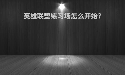 英雄联盟练习场怎么开始?