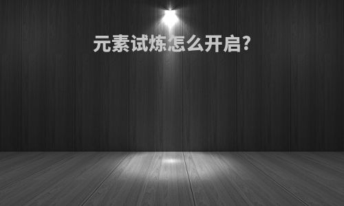 元素试炼怎么开启?