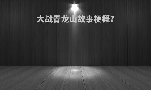 大战青龙山故事梗概?