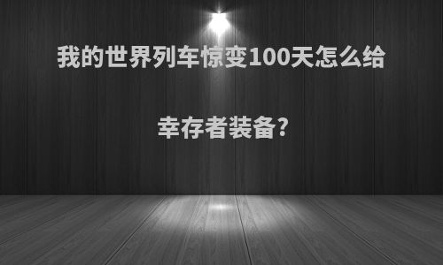 我的世界列车惊变100天怎么给幸存者装备?