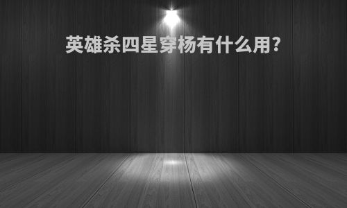 英雄杀四星穿杨有什么用?