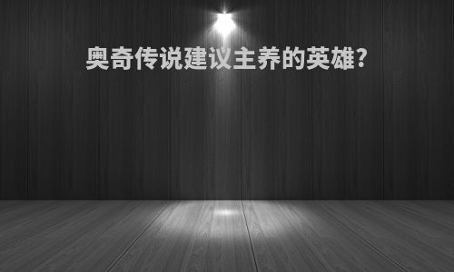 奥奇传说建议主养的英雄?