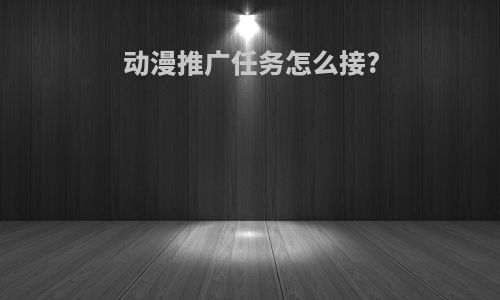 动漫推广任务怎么接?