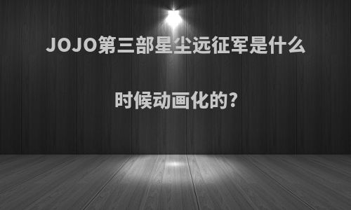 JOJO第三部星尘远征军是什么时候动画化的?