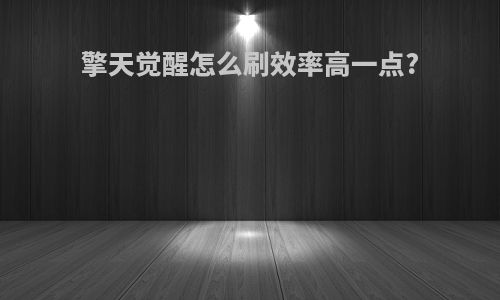 擎天觉醒怎么刷效率高一点?