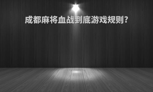 成都麻将血战到底游戏规则?