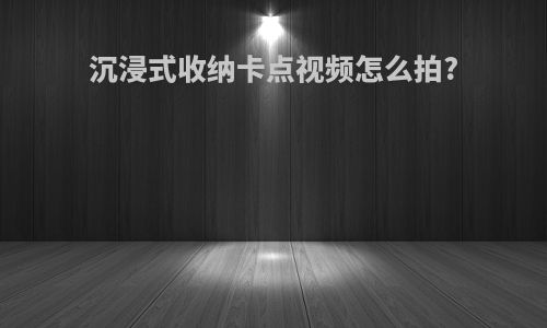 沉浸式收纳卡点视频怎么拍?
