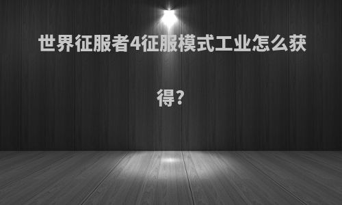 世界征服者4征服模式工业怎么获得?