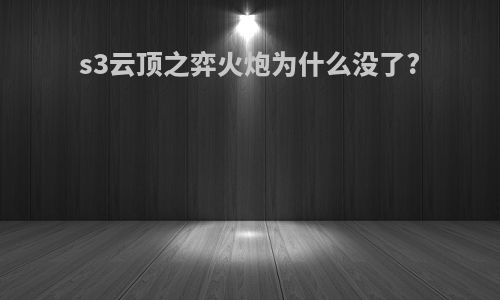 s3云顶之弈火炮为什么没了?