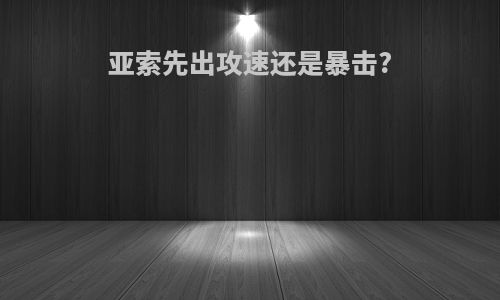 亚索先出攻速还是暴击?
