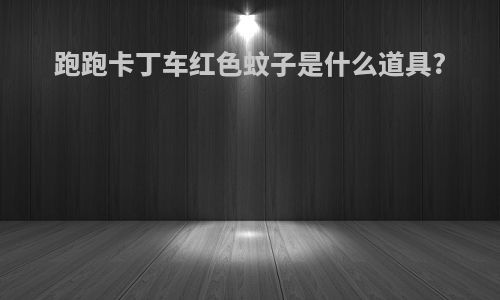 跑跑卡丁车红色蚊子是什么道具?