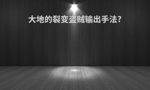 大地的裂变盗贼输出手法?