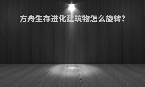 方舟生存进化建筑物怎么旋转?