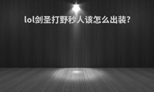 lol剑圣打野秒人该怎么出装?