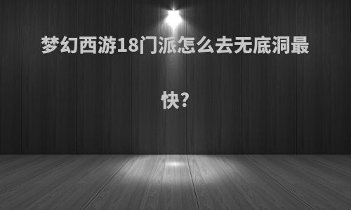 梦幻西游18门派怎么去无底洞最快?