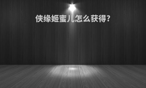 侠缘姬蜜儿怎么获得?