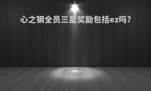 心之钢全员三星奖励包括ez吗?