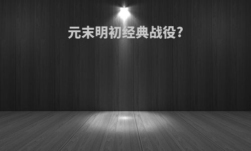 元末明初经典战役?