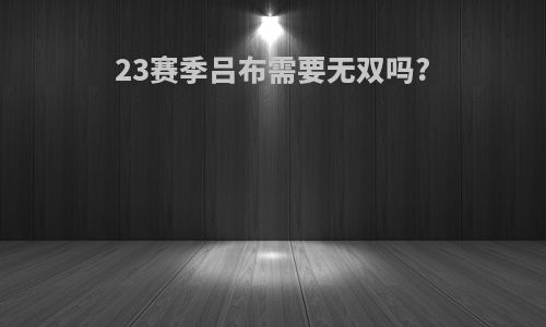 23赛季吕布需要无双吗?