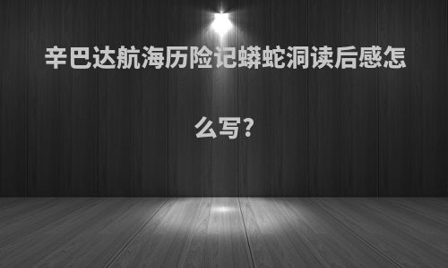 辛巴达航海历险记蟒蛇洞读后感怎么写?