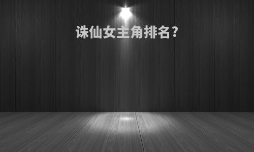 诛仙女主角排名?