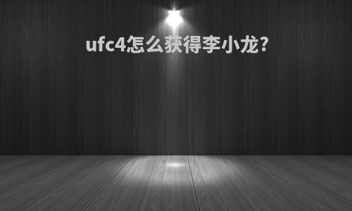ufc4怎么获得李小龙?