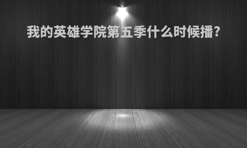 我的英雄学院第五季什么时候播?