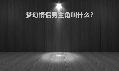 梦幻情侣男主角叫什么?