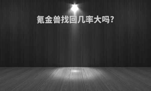 氪金兽找回几率大吗?