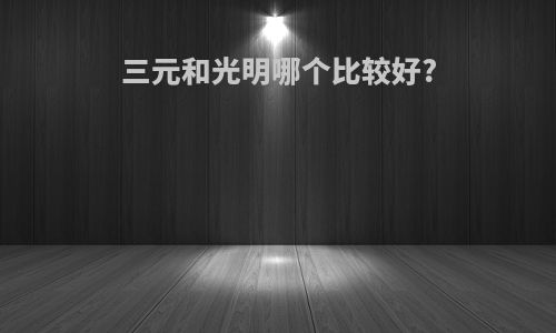三元和光明哪个比较好?