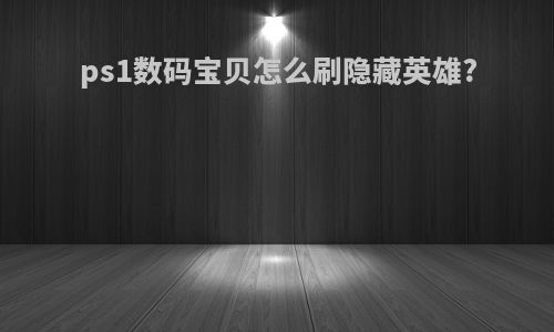 ps1数码宝贝怎么刷隐藏英雄?