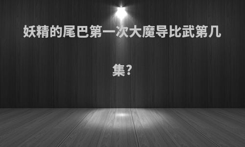 妖精的尾巴第一次大魔导比武第几集?