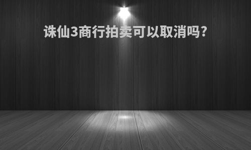 诛仙3商行拍卖可以取消吗?