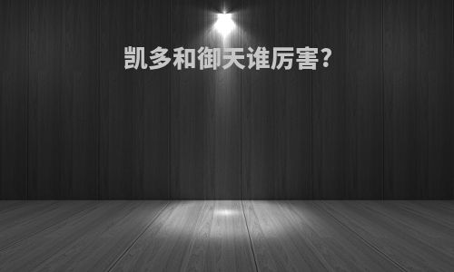 凯多和御天谁厉害?