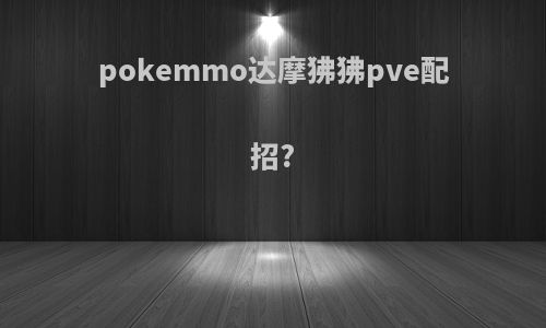 pokemmo达摩狒狒pve配招?