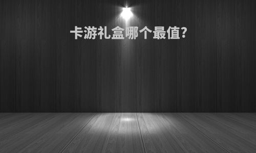 卡游礼盒哪个最值?