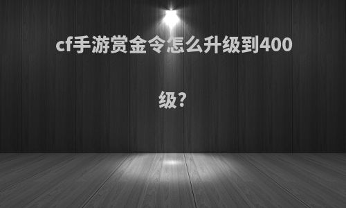 cf手游赏金令怎么升级到400级?