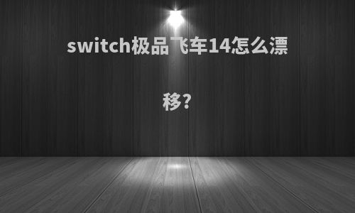 switch极品飞车14怎么漂移?