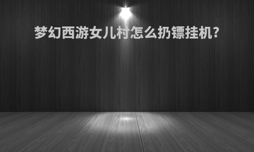 梦幻西游女儿村怎么扔镖挂机?