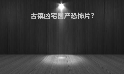 古镇凶宅国产恐怖片?