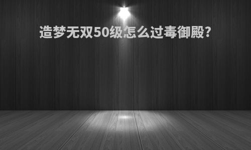 造梦无双50级怎么过毒御殿?