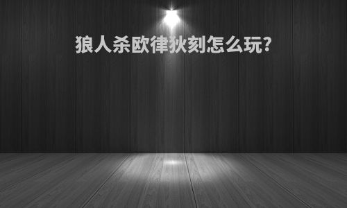 狼人杀欧律狄刻怎么玩?