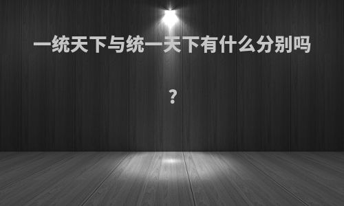 一统天下与统一天下有什么分别吗?