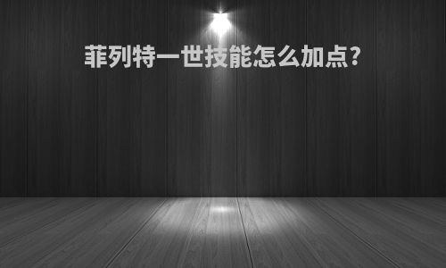 菲列特一世技能怎么加点?