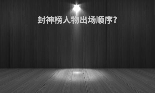 封神榜人物出场顺序?