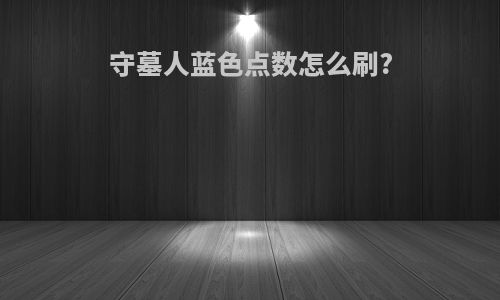 守墓人蓝色点数怎么刷?