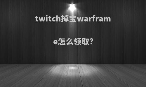 twitch掉宝warframe怎么领取?