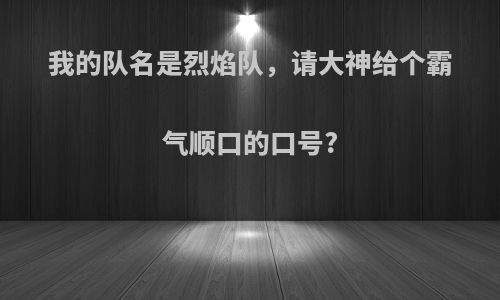 我的队名是烈焰队，请大神给个霸气顺口的口号?