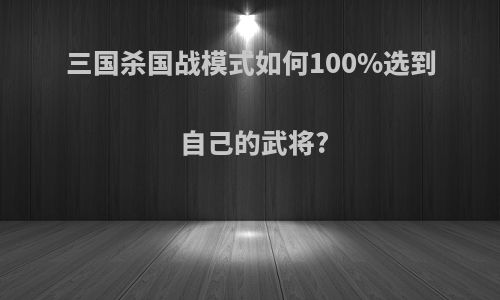 三国杀国战模式如何100%选到自己的武将?