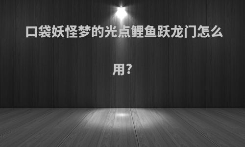 口袋妖怪梦的光点鲤鱼跃龙门怎么用?